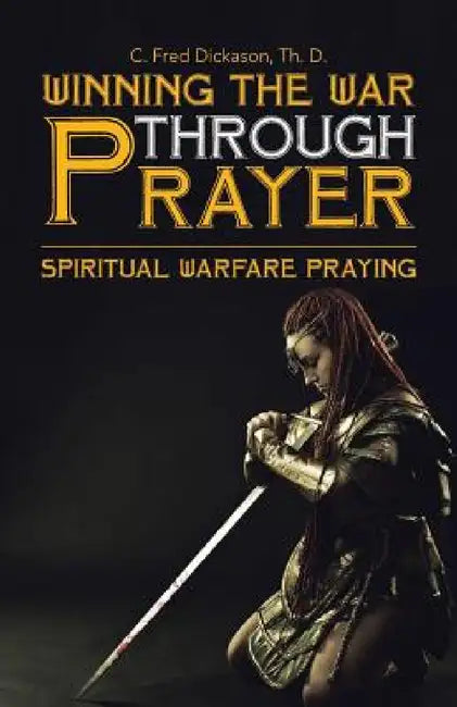 Winning the War Through Prayer: Spiritual Warfare Praying by Th D. C. Fred Dickason