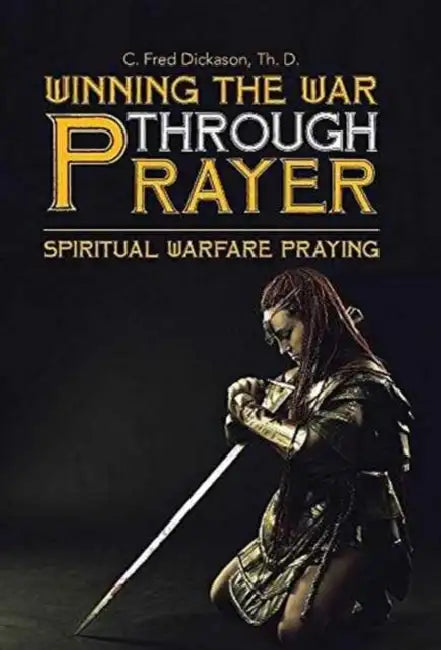Winning the War Through Prayer: Spiritual Warfare Praying by Th D. C. Fred Dickason