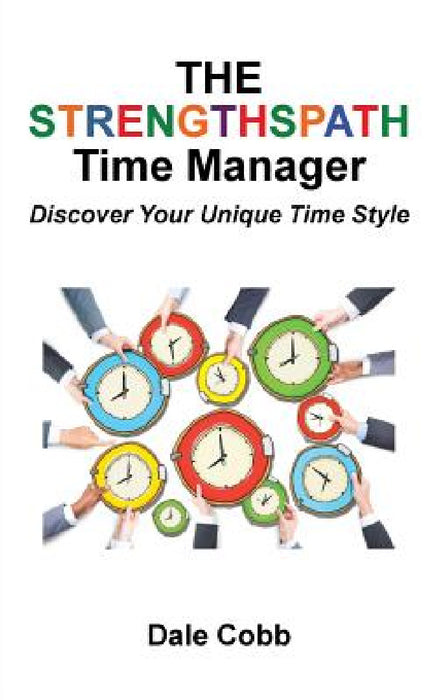 The Strengthspath Time Manager: Discover Your Unique Time Style by Dale Cobb