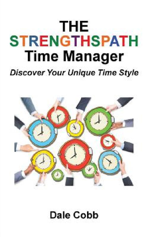 The Strengthspath Time Manager: Discover Your Unique Time Style by Dale Cobb