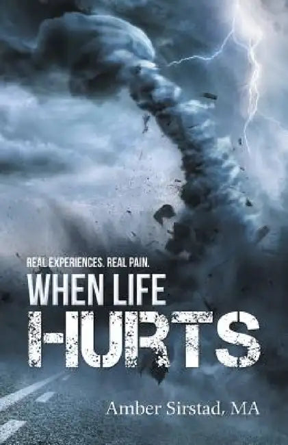 When Life Hurts: Real Experiences. Real Pain. by Amber Sirstad Ma
