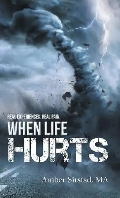 When Life Hurts: Real Experiences. Real Pain. by Amber Sirstad Ma