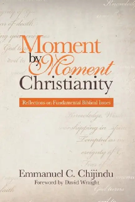 Moment by Moment Christianity: Reflections on Fundamental Biblical Issues by Emmanuel C. Chijindu