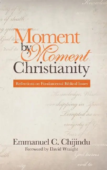 Moment by Moment Christianity: Reflections on Fundamental Biblical Issues by Emmanuel C. Chijindu
