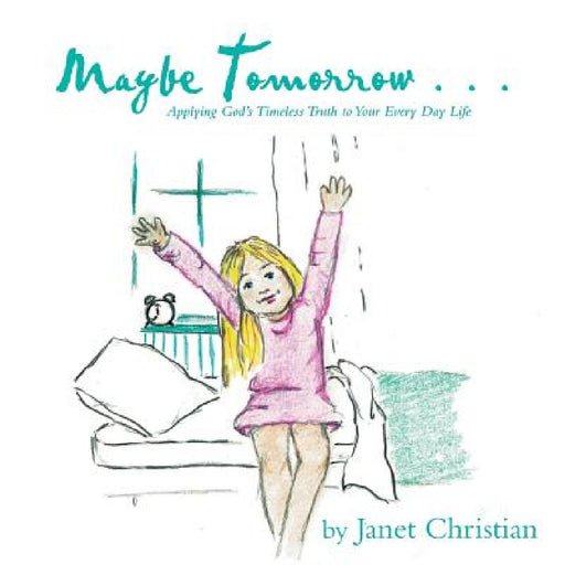 Maybe Tomorrow . . .: Applying God's Timeless Truth to Your Every Day Life by Janet Christian