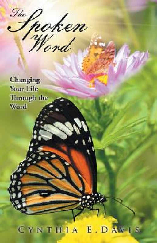 The Spoken Word: Changing Your Life Through the Word by Cynthia E. Davis