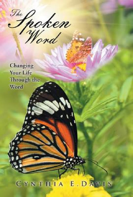 The Spoken Word: Changing Your Life Through the Word by Cynthia E. Davis