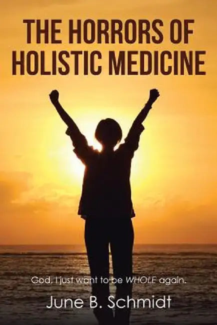The Horrors of Holistic Medicine by June B. Schmidt