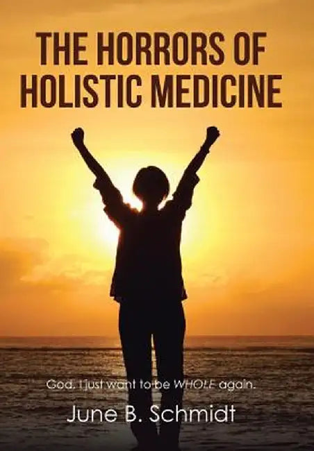 The Horrors of Holistic Medicine by June B. Schmidt