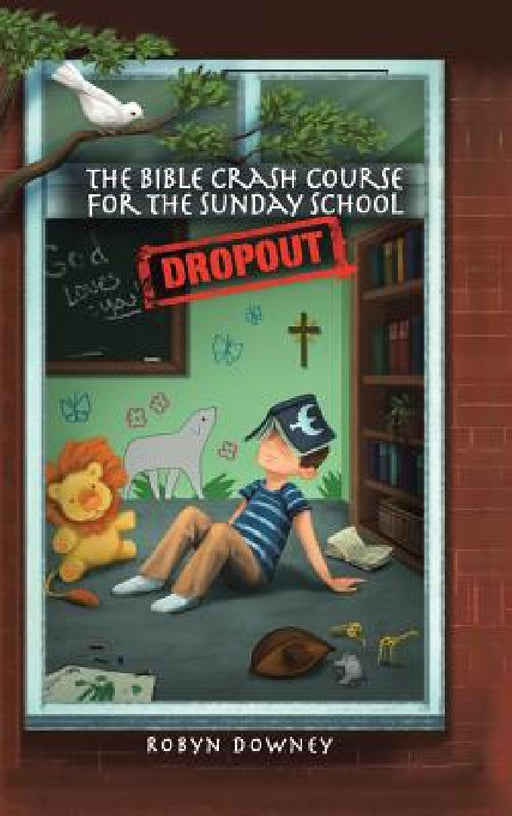 The Bible Crash Course for the Sunday School Dropout by Robyn Downey