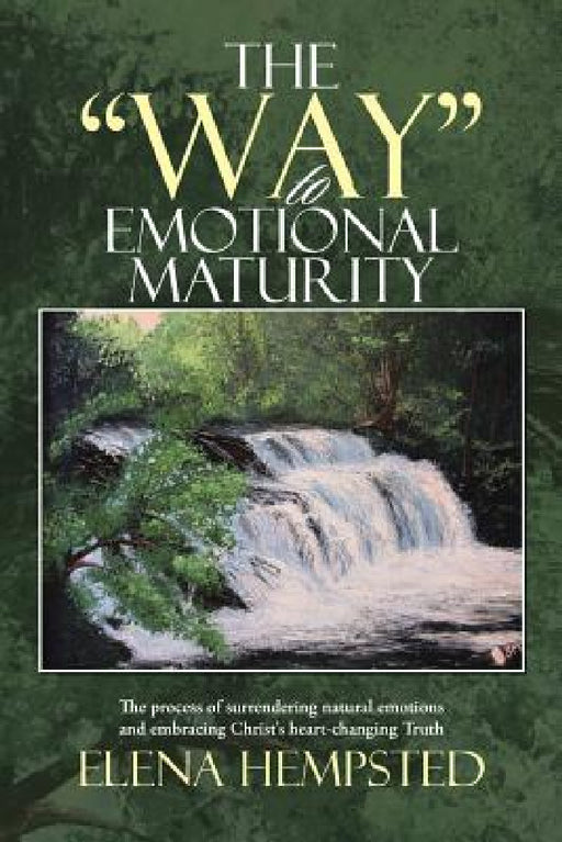 The "Way" to Emotional Maturity: The process of surrendering natural emotions and embracing Christ's heart-changing Truth by Elena Hempsted