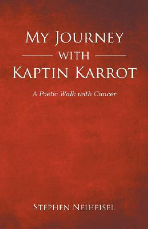 My Journey with Kaptin Karrot: A Poetic Walk with Cancer by Stephen Neiheisel