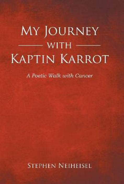 My Journey with Kaptin Karrot: A Poetic Walk with Cancer by Stephen Neiheisel