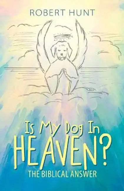 Is My Dog in Heaven?: The Biblical Answer by Robert Hunt
