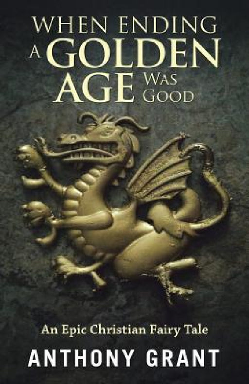 When Ending a Golden Age Was Good: An Epic Christian Fairy Tale by Anthony Grant