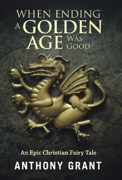 When Ending a Golden Age Was Good: An Epic Christian Fairy Tale by Anthony Grant