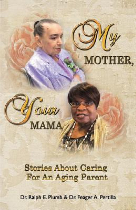 My Mother, Your Mama: Stories About Caring for an Aging Parent by Ralph Plumb, Feager Pertilla
