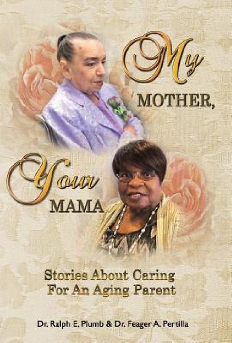 My Mother, Your Mama: Stories About Caring for an Aging Parent by Ralph Plumb, Feager Pertilla