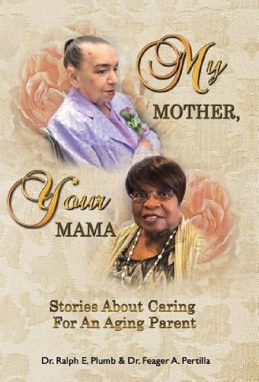My Mother, Your Mama: Stories About Caring for an Aging Parent by Ralph Plumb, Feager Pertilla