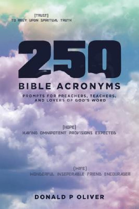 250 Bible Acronyms: Prompts for Preachers, Teachers and Lovers of God's Word by Donald P. Oliver