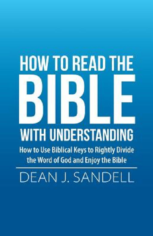 How to Read the Bible with Understanding: How to Use Biblical Keys to Rightly Divide the Word of God and Enjoy the Bible by Dean J. Sandell