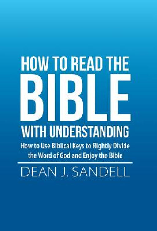 How to Read the Bible with Understanding: How to Use Biblical Keys to Rightly Divide the Word of God and Enjoy the Bible by Dean J. Sandell