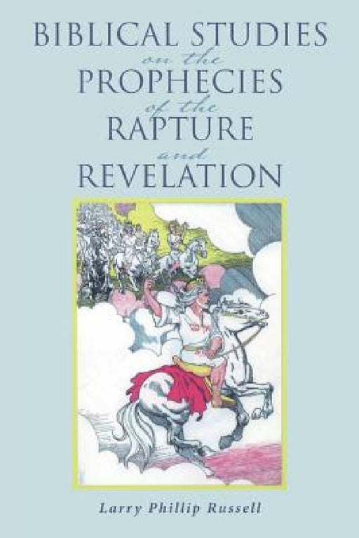 Biblical Studies on the Prophecies of the Rapture and Revelation by Larry Phillip Russell