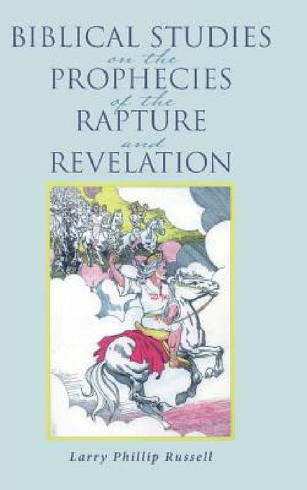 Biblical Studies on the Prophecies of the Rapture and Revelation by Larry Phillip Russell