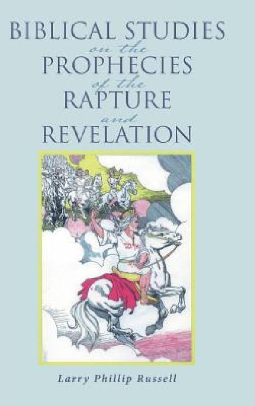 Biblical Studies on the Prophecies of the Rapture and Revelation by Larry Phillip Russell