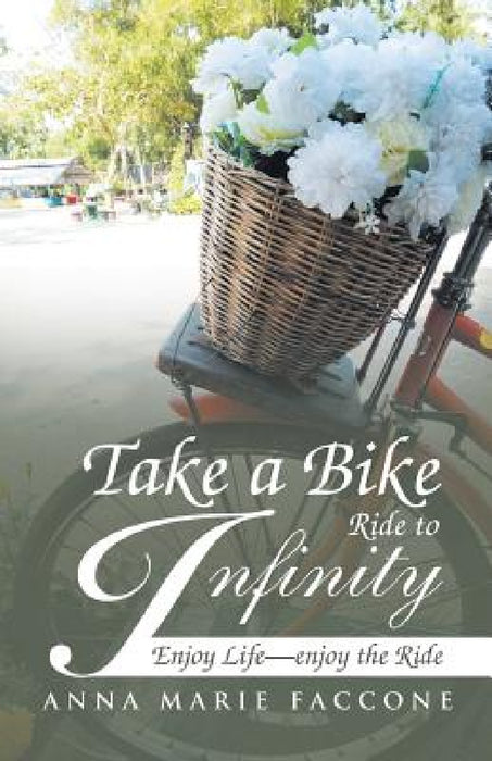 Take a Bike Ride to Infinity: Enjoy Life, Enjoy the Ride by Anna Marie Faccone