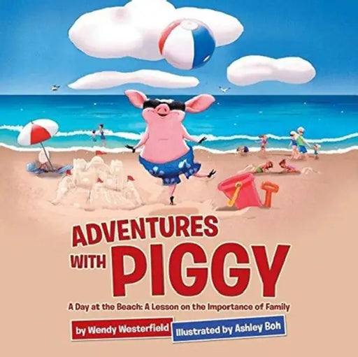 Adventures with Piggy: A Day at the Beach: A Lesson on the Importance of Family by Wendy Westerfield