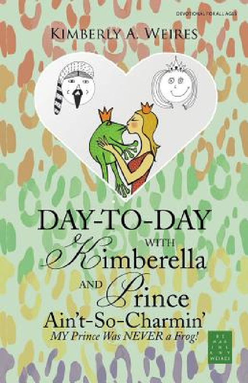 Day-to-Day with Kimberella and Prince Ain't-So-Charmin': My Prince Was Never a Frog! by Kimberly a. Weires