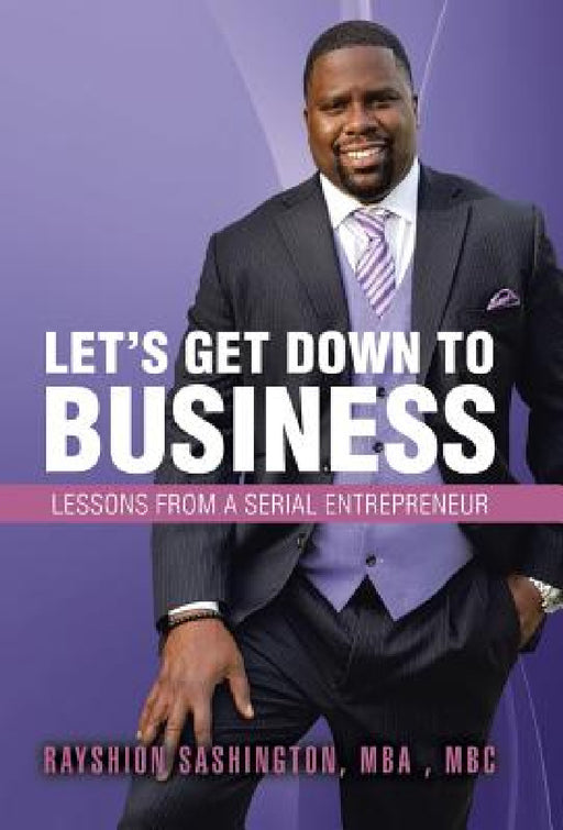 Let's Get Down to Business: Lessons from a Serial Entrepreneur by Rayshion Sashington Mba Mbc