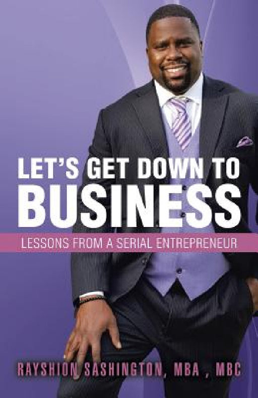 Let's Get Down to Business: Lessons from a Serial Entrepreneur by Rayshion Sashington Mba Mbc