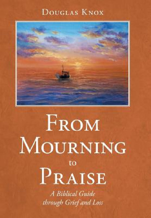 From Mourning to Praise: A Biblical Guide through Grief and Loss by Douglas Knox