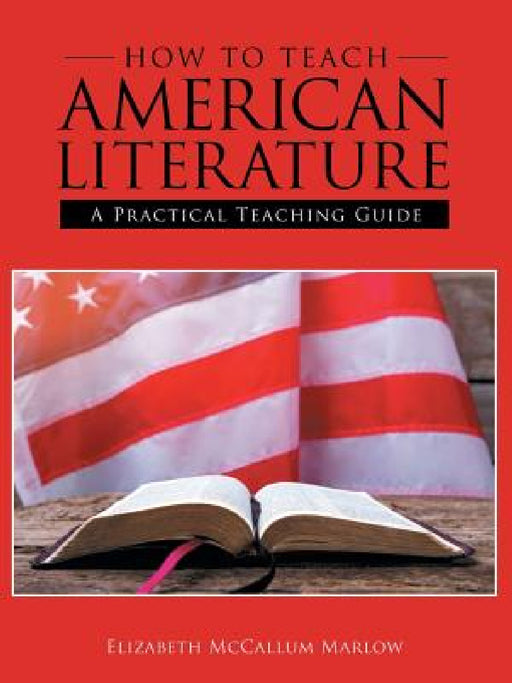 How to Teach American Literature: A Practical Teaching Guide by Elizabeth McCallum Marlow