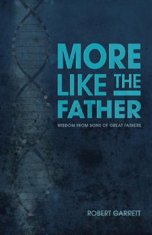 More Like the Father: Wisdom from Sons of Great Fathers by Robert Garrett