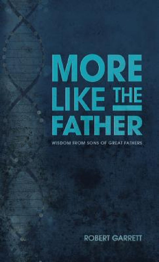 More Like the Father: Wisdom from Sons of Great Fathers by Robert Garrett