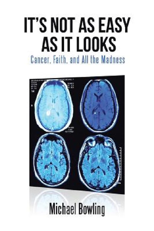 It's Not as Easy as It Looks: Cancer, Faith, and All the Madness by Michael Bowling