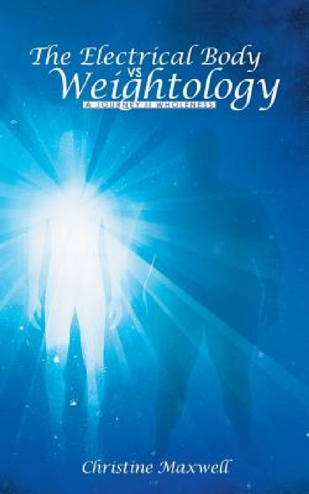 The Electrical Body vs Weightology: A Journey II Wholeness by Christine Maxwell