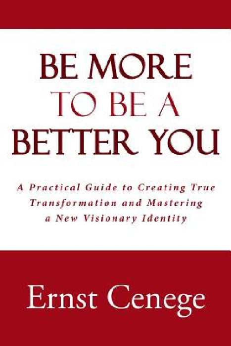 Be More To Be A Better You: A Practical Guide to Creating True Transformation and Mastering a New Visionary Identity by Ernst Cenege