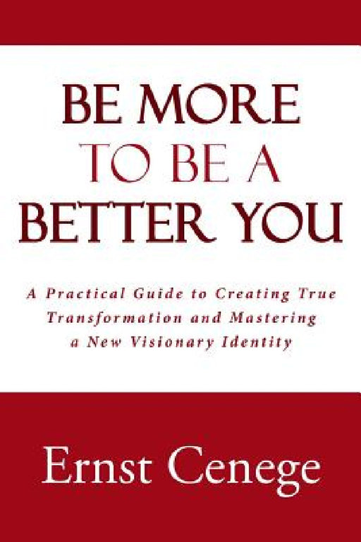 Be More To Be A Better You: A Practical Guide to Creating True Transformation and Mastering a New Visionary Identity by Ernst Cenege