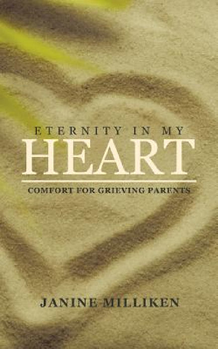 Eternity in My Heart: Comfort for Grieving Parents by Janine Milliken
