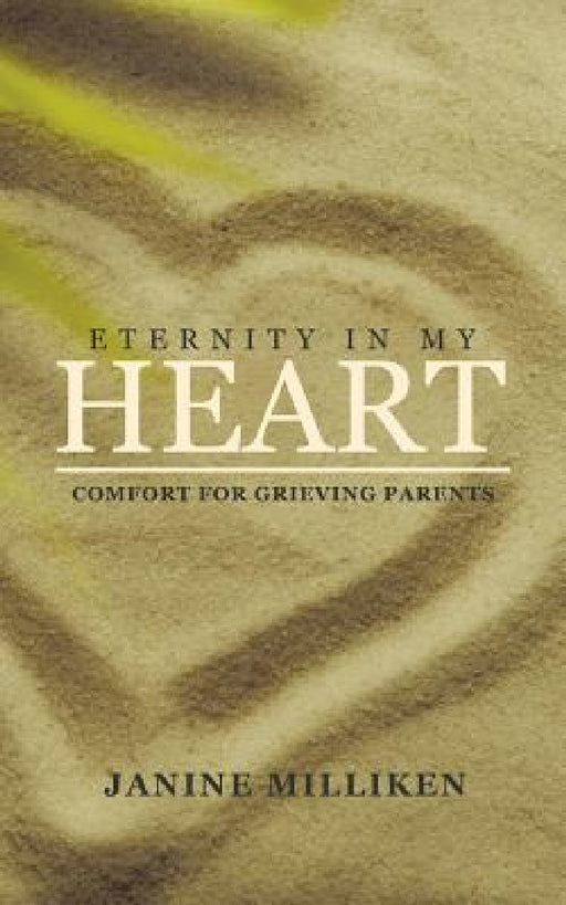 Eternity in My Heart: Comfort for Grieving Parents by Janine Milliken