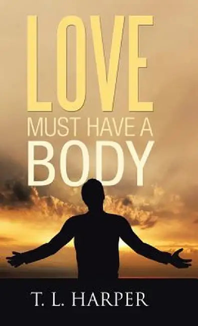 Love Must Have a Body by T. L. Harper