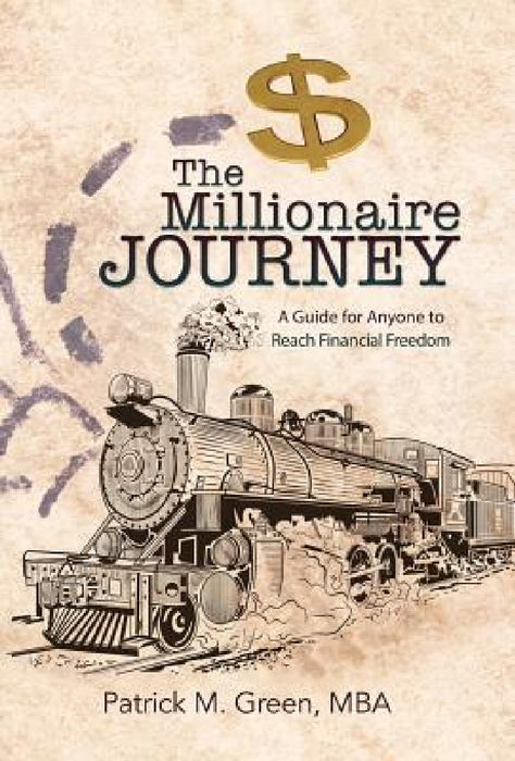 The Millionaire Journey: A Guide for Anyone to Reach Financial Freedom by Mba Patrick M. Green