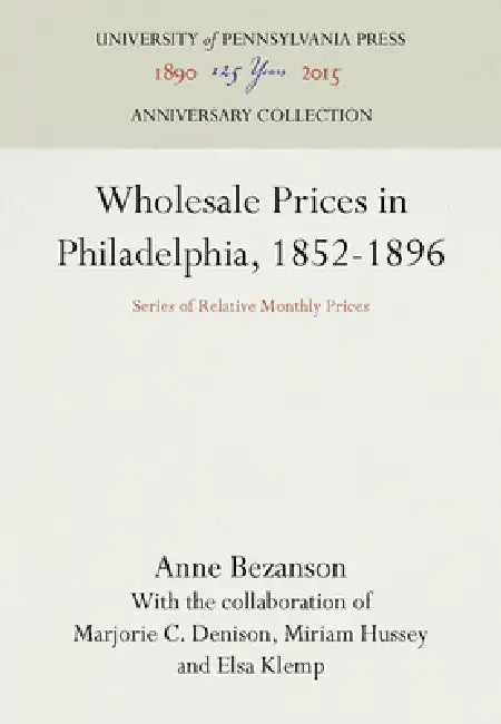 Wholesale Prices in Philadelphia, 1852-1896: Series of Relative Monthly Prices by Anne Bezanson, Marjorie C. Denison, Miriam Hussey