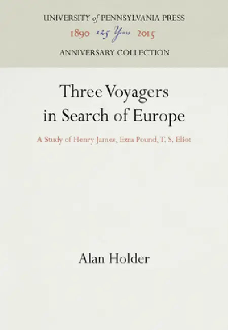 Three Voyagers in Search of Europe: A Study of Henry James, Ezra Pound, T. S. Eliot by Alan Holder
