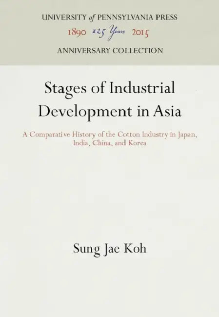 Stages of Industrial Development in Asia: A Comparative History of the Cotton Industry in Japan, India, China, and Korea by Sung Jae Koh
