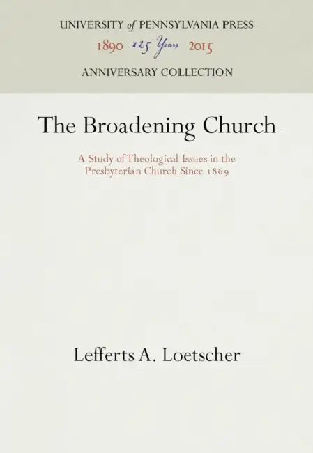 The Broadening Church: A Study of Theological Issues in the Presbyterian Church Since 1869 by Lefferts A. Loetscher